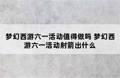 梦幻西游六一活动值得做吗 梦幻西游六一活动射箭出什么